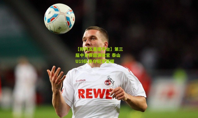 【排列五直播平台】第三届中青赛圆满收官 泰山U19队勇夺冠军荣耀