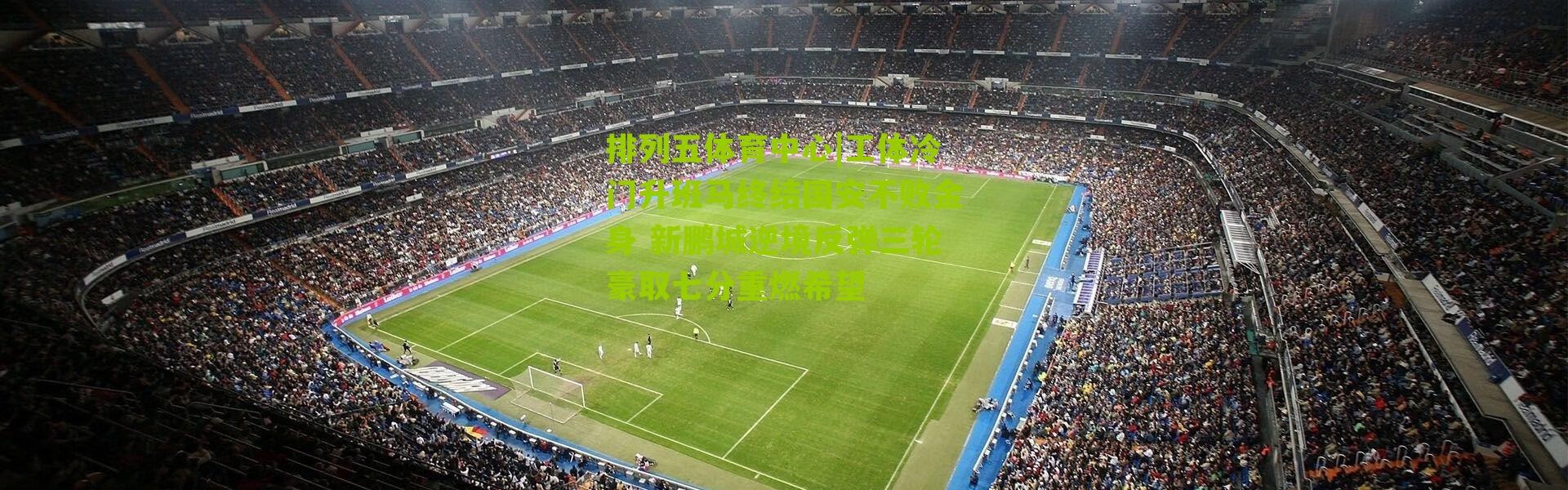 排列五体育中心|工体冷门升班马终结国安不败金身 新鹏城逆境反弹三轮豪取七分重燃希望