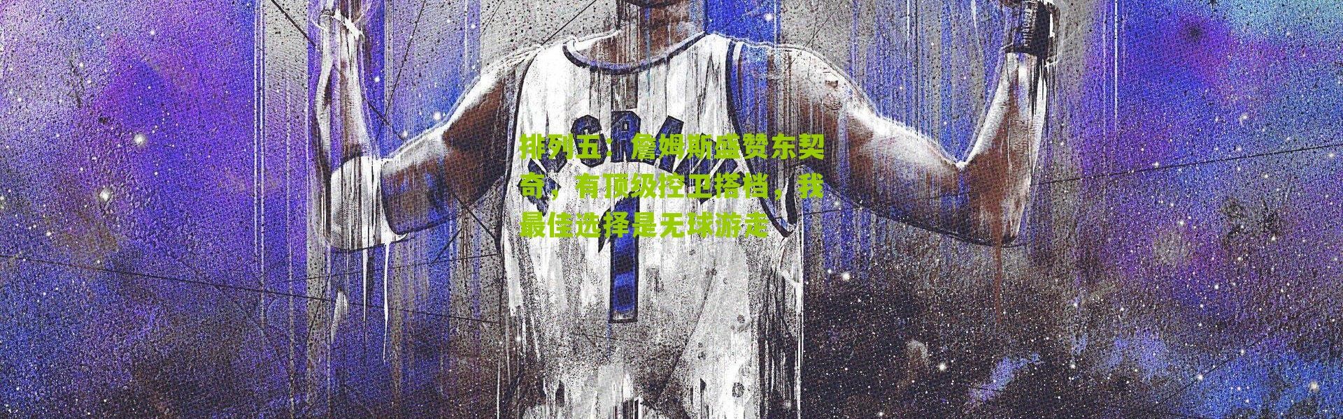 排列五：詹姆斯盛赞东契奇，有顶级控卫搭档，我最佳选择是无球游走