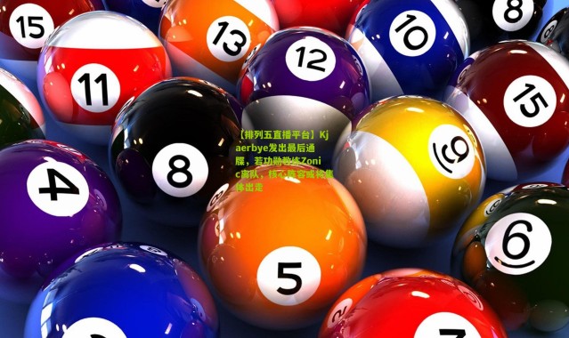 【排列五直播平台】Kjaerbye发出最后通牒，若功勋教练Zonic离队，核心阵容或将集体出走