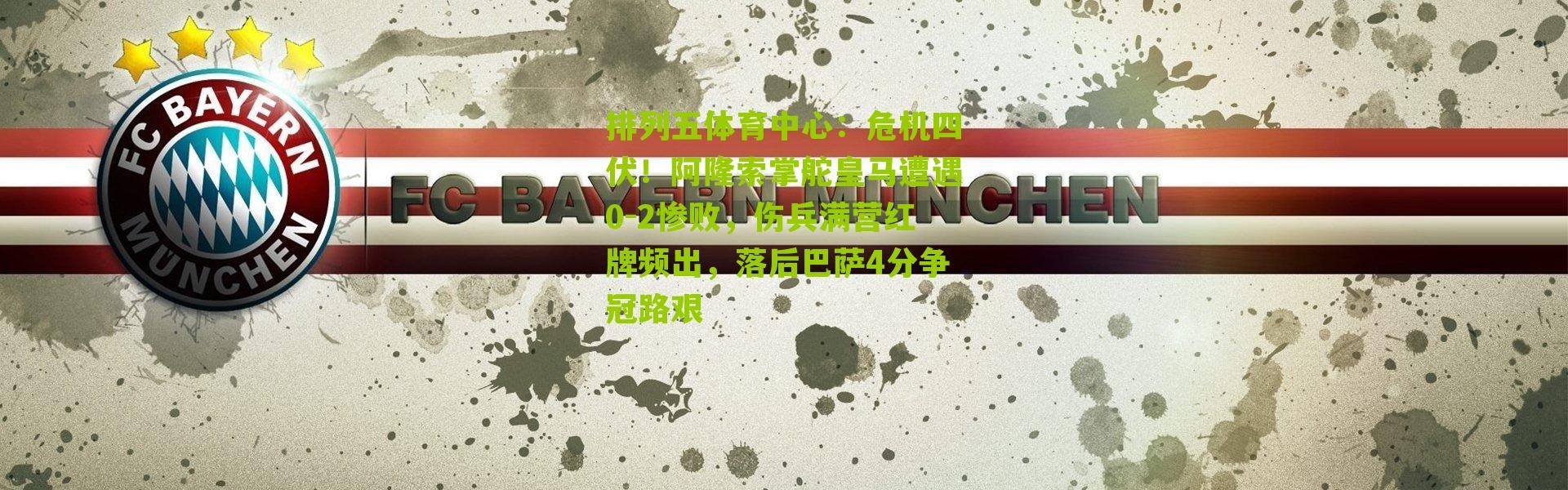 排列五体育中心：危机四伏！阿隆索掌舵皇马遭遇0-2惨败，伤兵满营红牌频出，落后巴萨4分争冠路艰