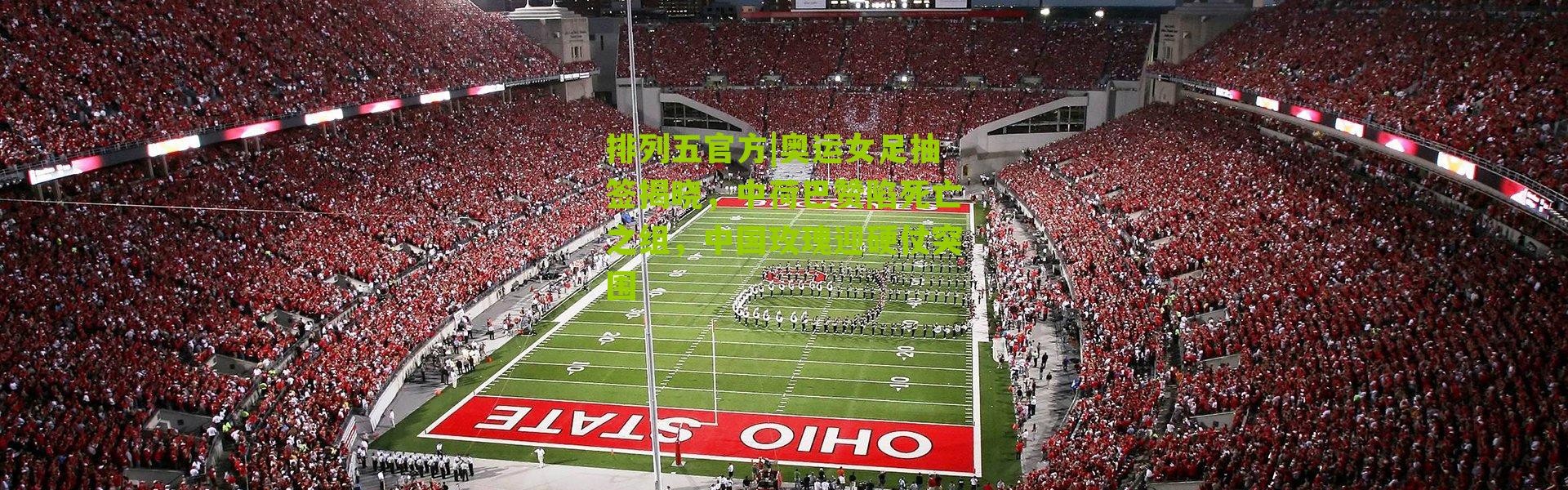 排列五官方|奥运女足抽签揭晓，中荷巴赞陷死亡之组，中国玫瑰迎硬仗突围