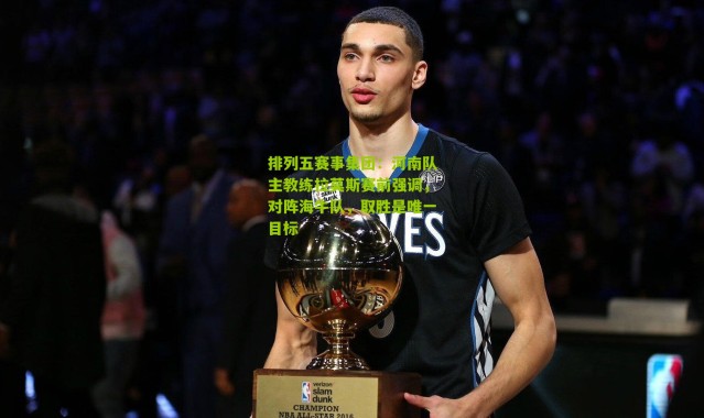 排列五赛事集团：河南队主教练拉莫斯赛前强调，对阵海牛队，取胜是唯一目标