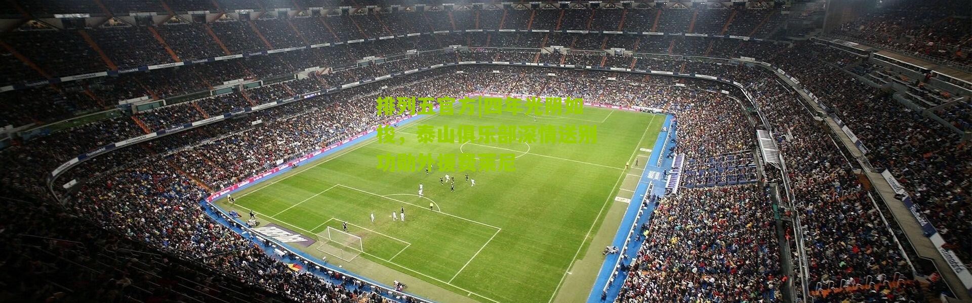 排列五官方|四年光阴如梭，泰山俱乐部深情送别功勋外援费莱尼