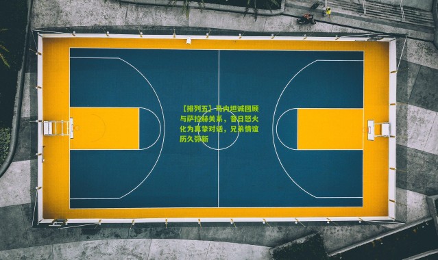 【排列五】马内坦诚回顾与萨拉赫关系，昔日怒火化为真挚对话，兄弟情谊历久弥新