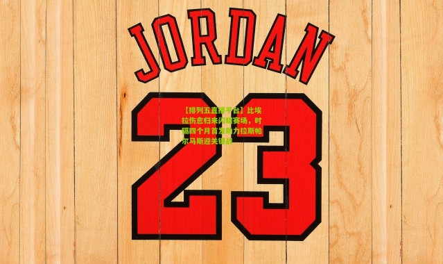 【排列五直播平台】比埃拉伤愈归来闪耀赛场，时隔四个月首发助力拉斯帕尔马斯迎关键战