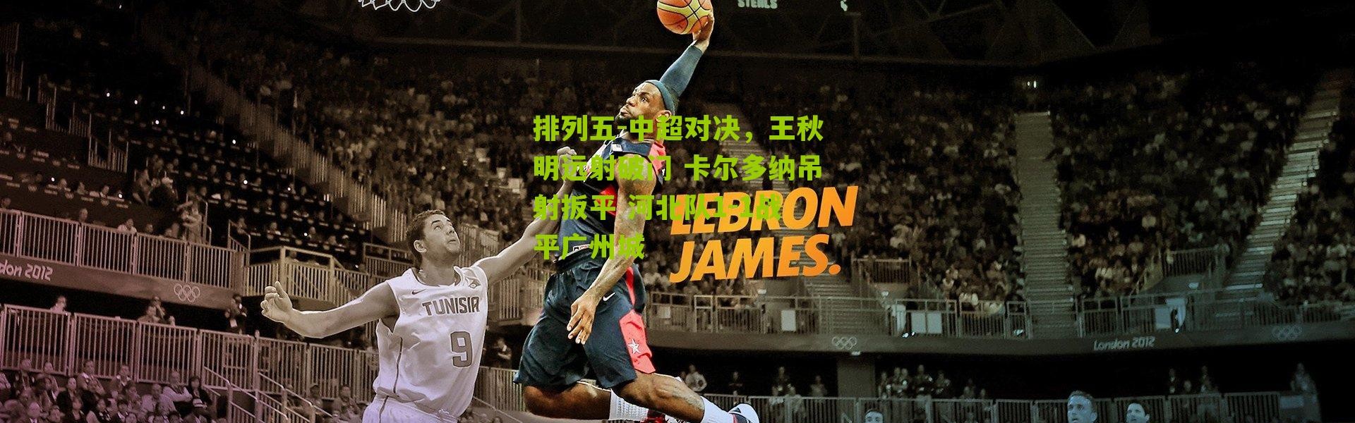 排列五-中超对决，王秋明远射破门 卡尔多纳吊射扳平 河北队1-1战平广州城