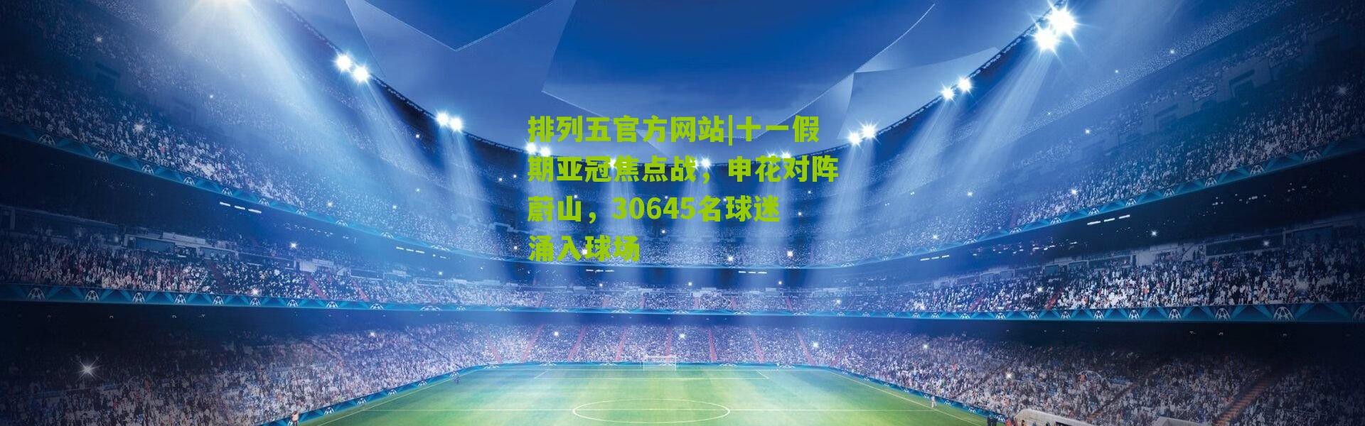 排列五官方网站|十一假期亚冠焦点战，申花对阵蔚山，30645名球迷涌入球场