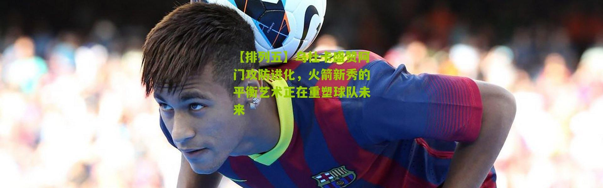 【排列五】乌杜卡盛赞阿门攻防进化，火箭新秀的平衡艺术正在重塑球队未来