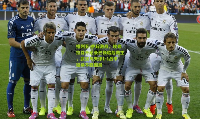 排列五-中超激战，埃弗拉首开纪录巴顿临危救主，武汉与天津1-1战平延续不胜困局