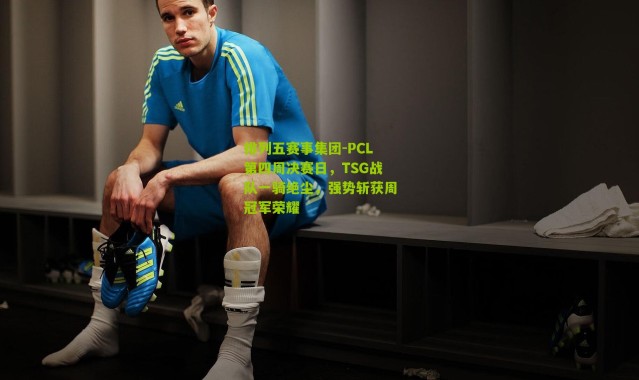 排列五赛事集团-PCL第四周决赛日，TSG战队一骑绝尘，强势斩获周冠军荣耀