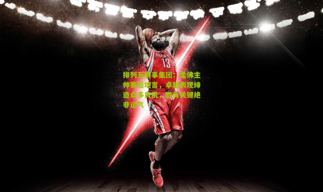 排列五赛事集团：柔佛主帅赛后坦言，卓越表现缔造众多良机，胜负关键绝非运气