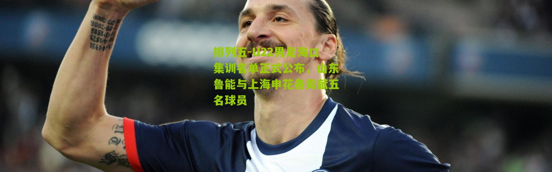 排列五-U22男足海口集训名单正式公布，山东鲁能与上海申花各贡献五名球员