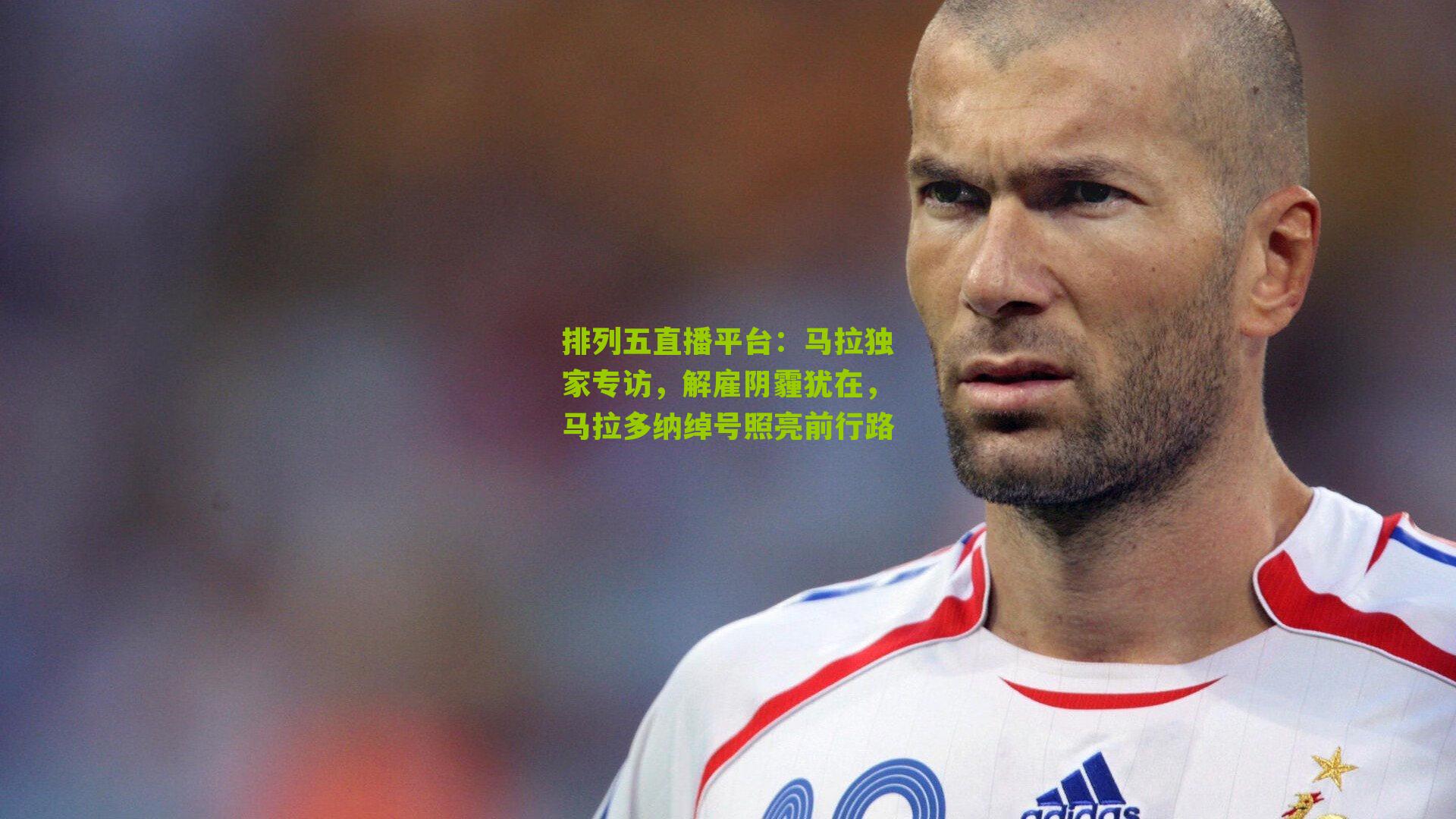 马拉独家专访,解雇阴霾犹在,马拉多纳绰号照亮前行路