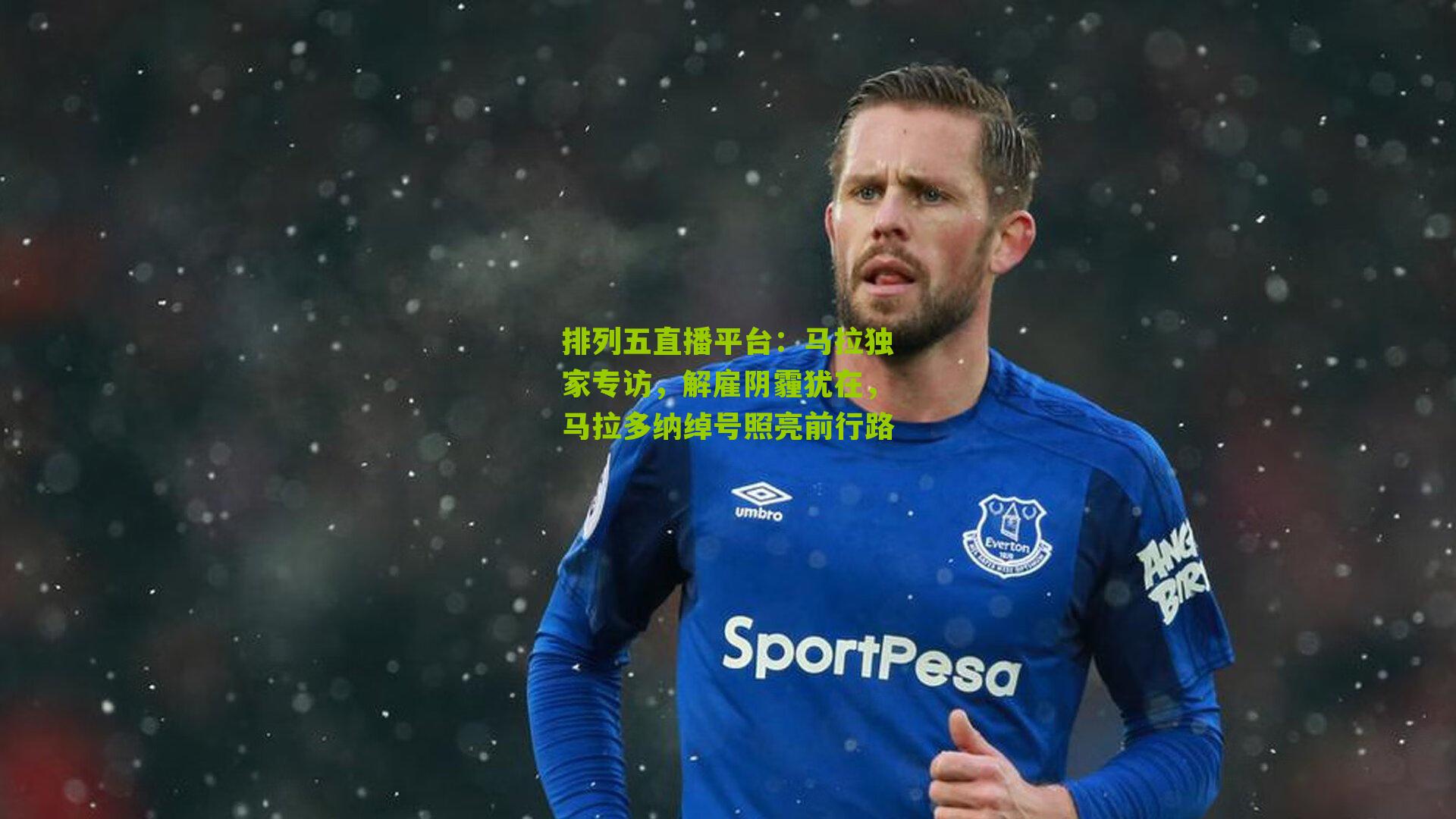 马拉独家专访,解雇阴霾犹在,马拉多纳绰号照亮前行路