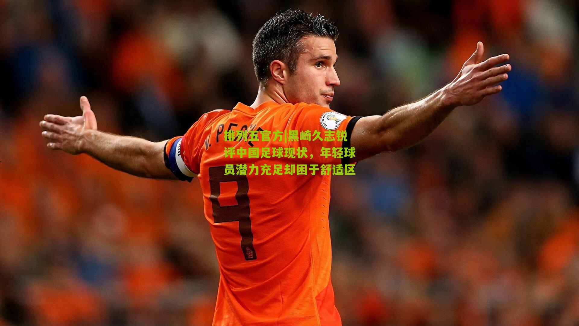 黑崎久志锐评中国足球现状，年轻球员潜力充足却困于舒适区