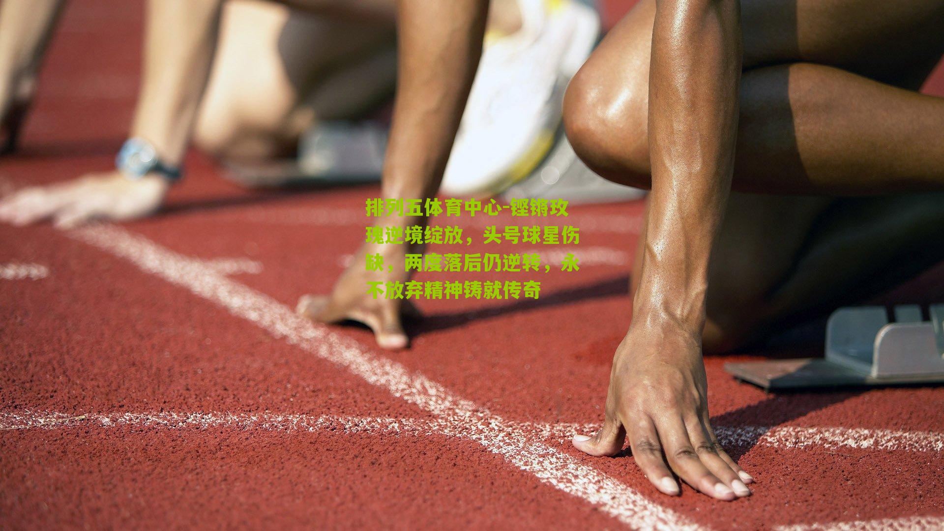 铿锵玫瑰逆境绽放，头号球星伤缺，两度落后仍逆转，永不放弃精神铸就传奇