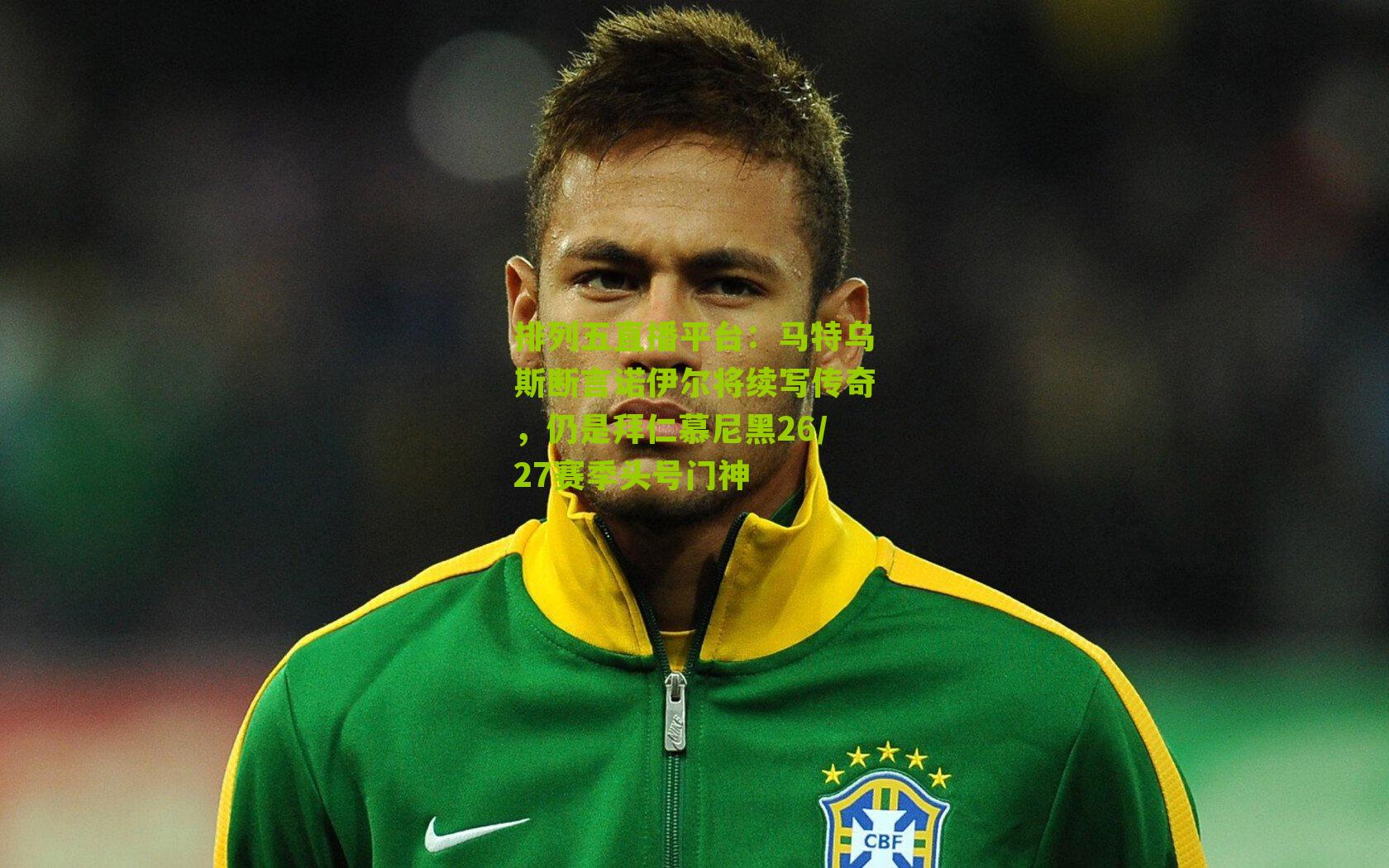 马特乌斯断言诺伊尔将续写传奇,仍是拜仁慕尼黑26/27赛季头号门神