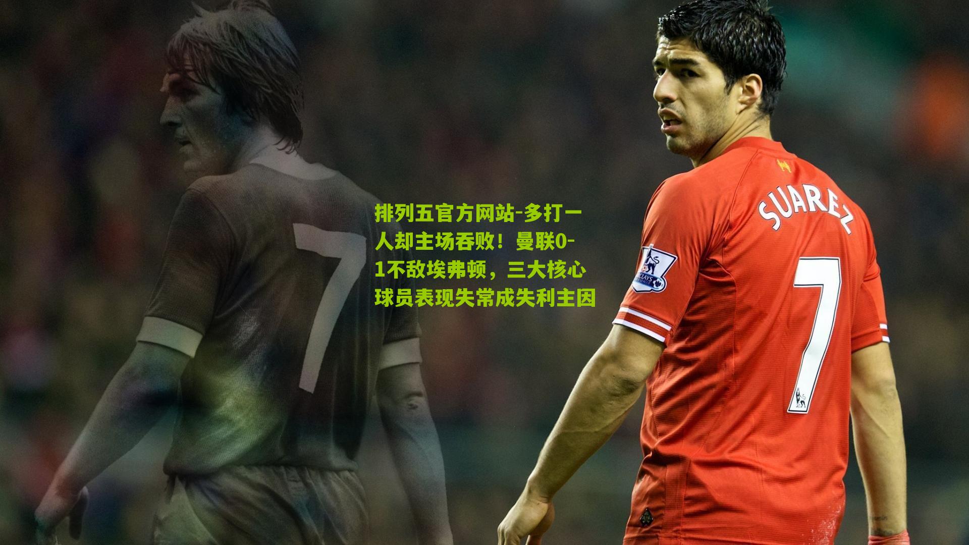 多打一人却主场吞败!曼联0-1不敌埃弗顿,三大核心球员表现失常成失利主因