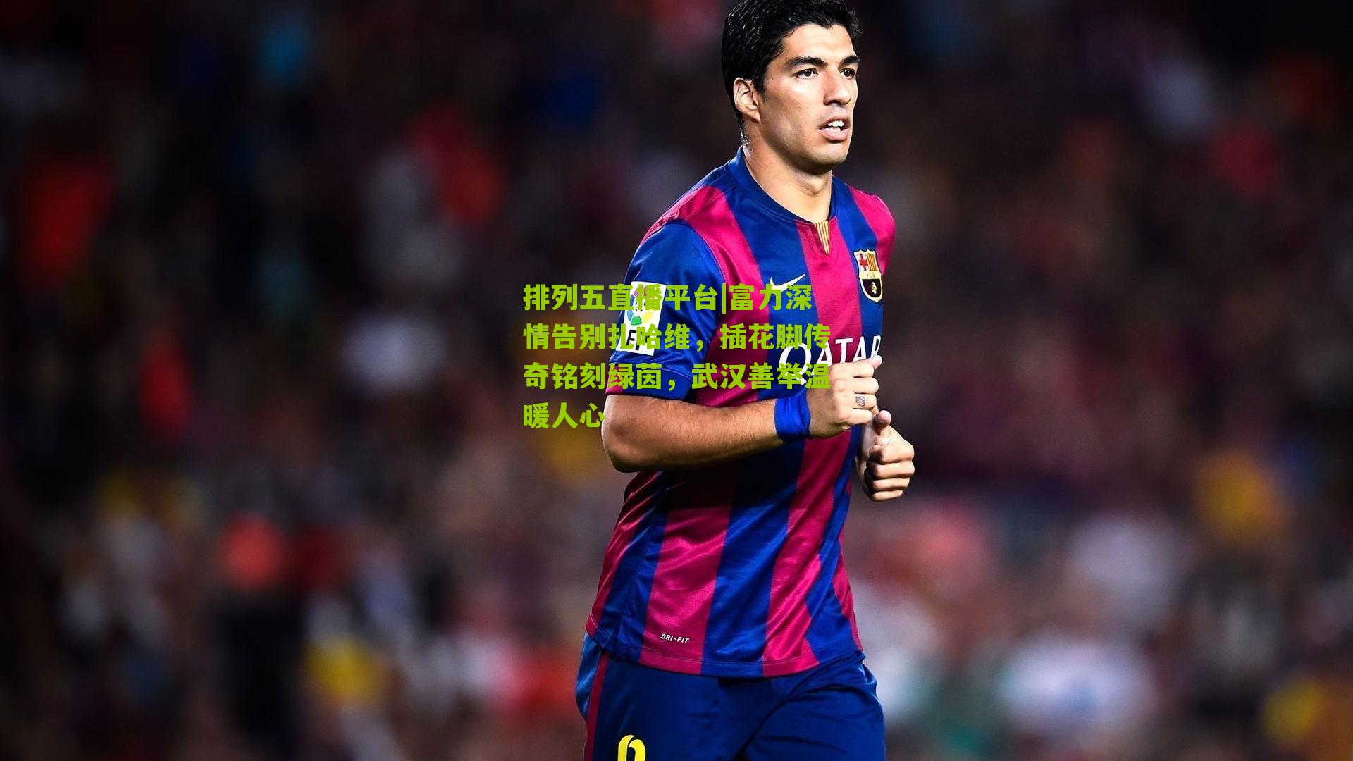 富力深情告别扎哈维，插花脚传奇铭刻绿茵，武汉善举温暖人心