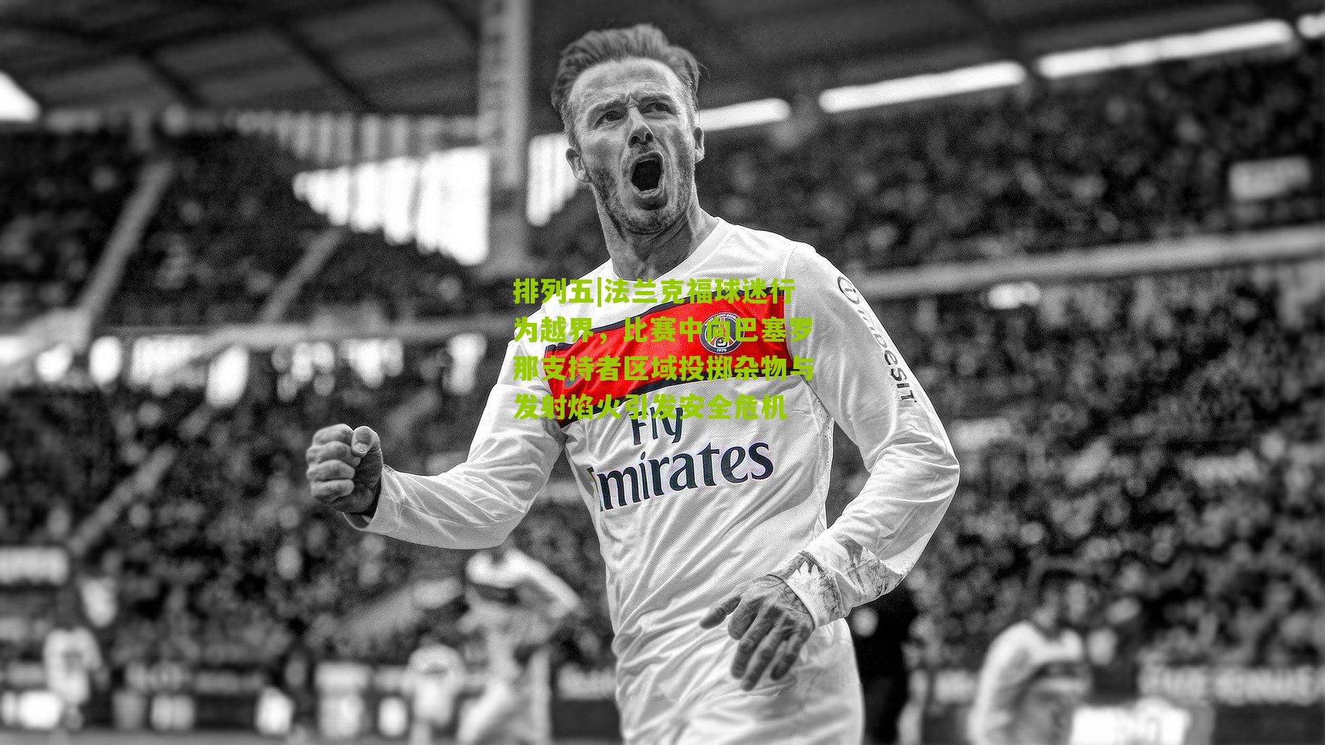 法兰克福球迷行为越界，比赛中向巴塞罗那支持者区域投掷杂物与发射焰火引发安全危机