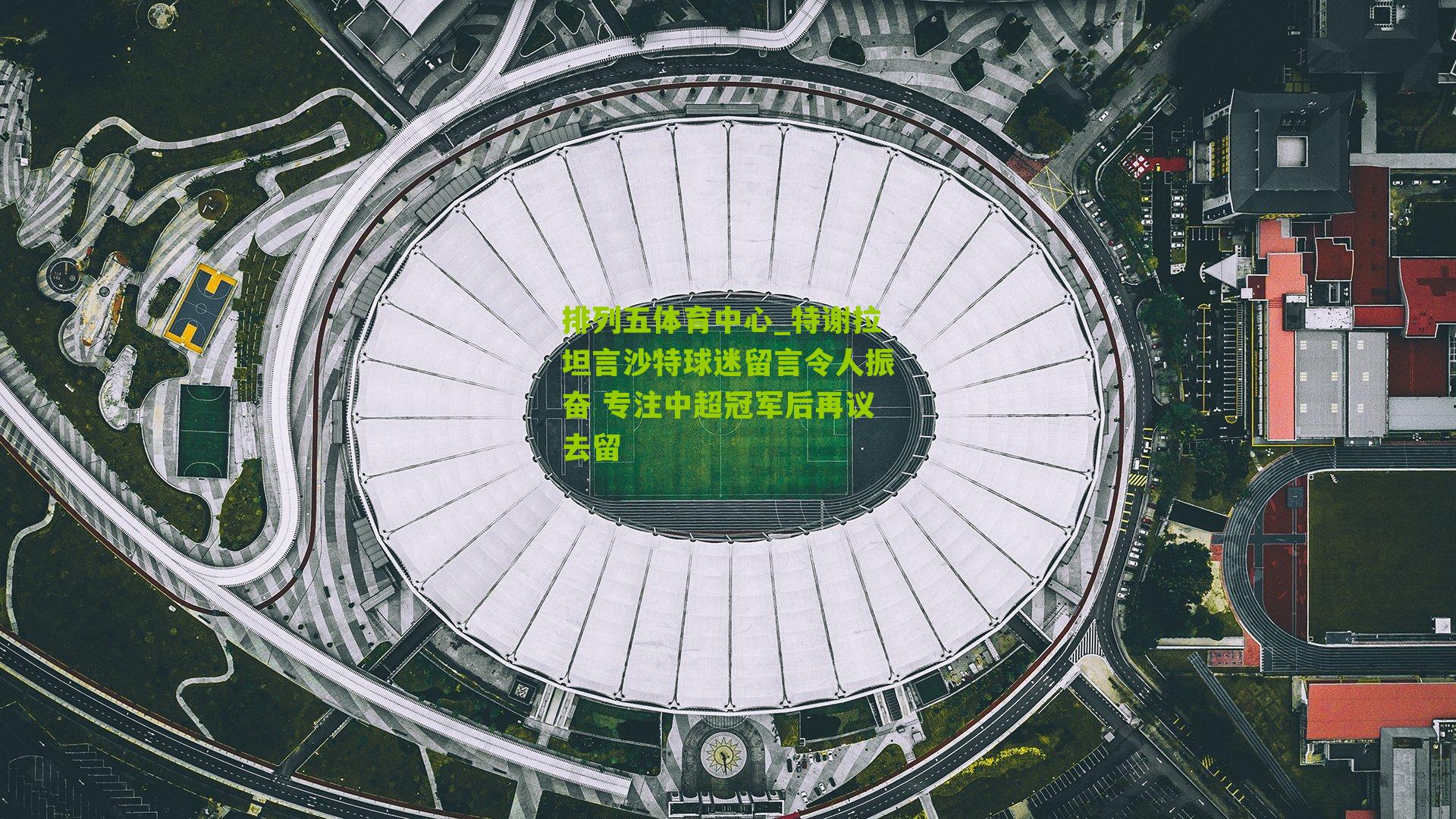 特谢拉坦言沙特球迷留言令人振奋 专注中超冠军后再议去留