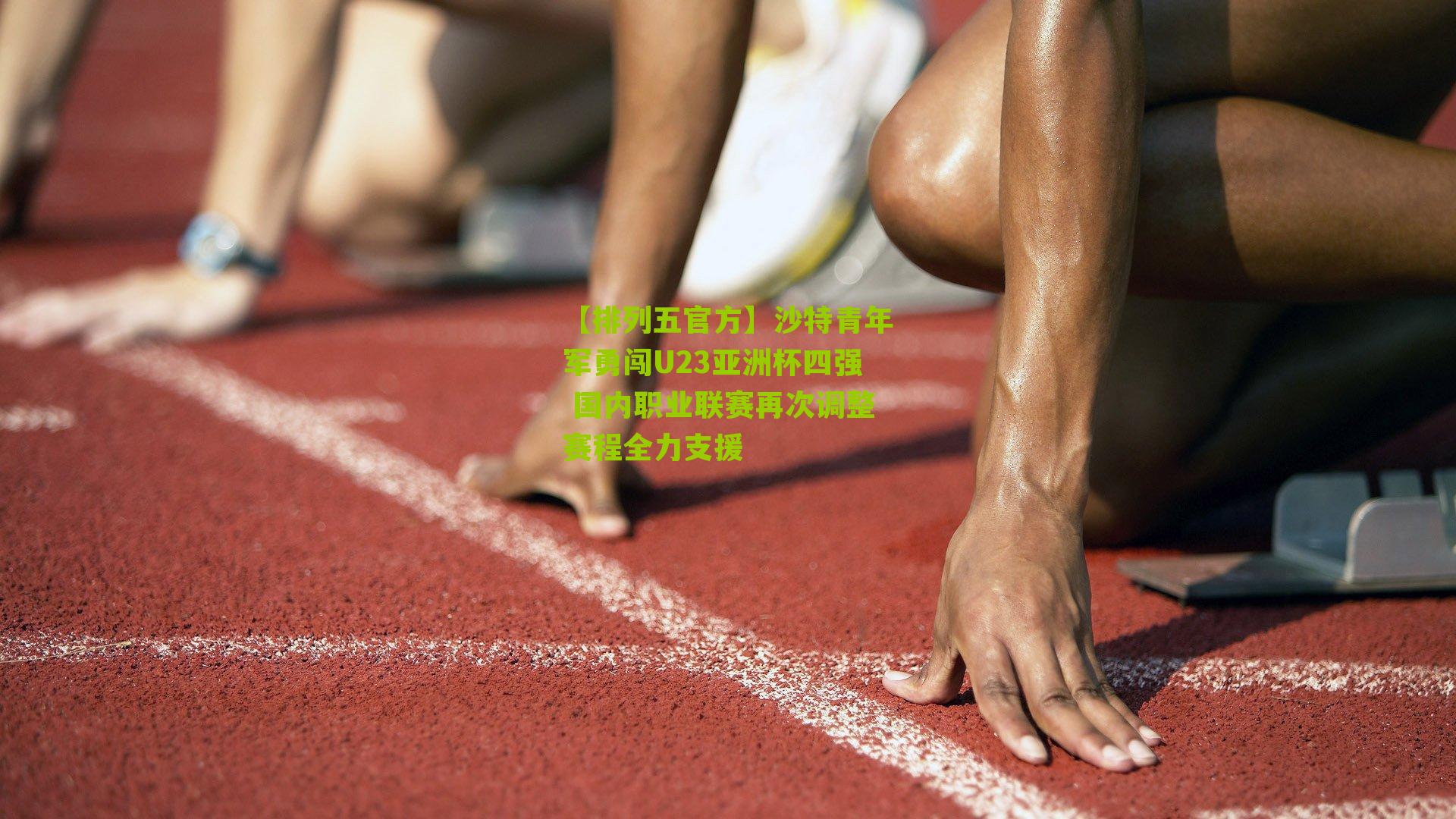 沙特青年军勇闯U23亚洲杯四强 国内职业联赛再次调整赛程全力支援