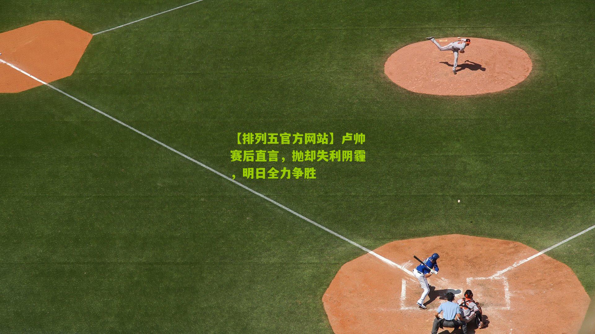 卢帅赛后直言，抛却失利阴霾，明日全力争胜