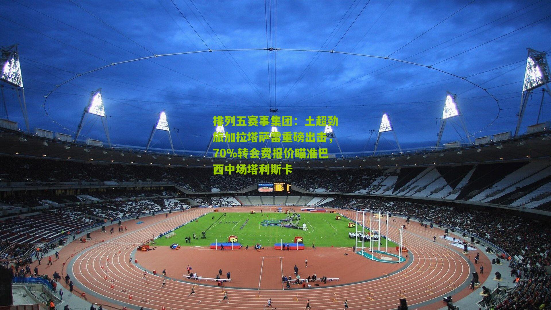 土超劲旅加拉塔萨雷重磅出击，70%转会费报价瞄准巴西中场塔利斯卡