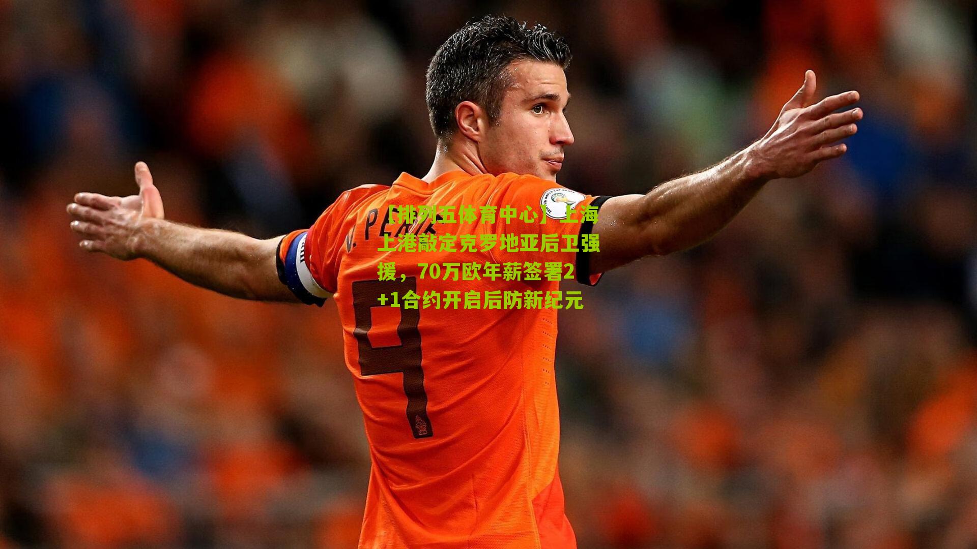 上海上港敲定克罗地亚后卫强援,70万欧年薪签署2+1合约开启后防新纪元