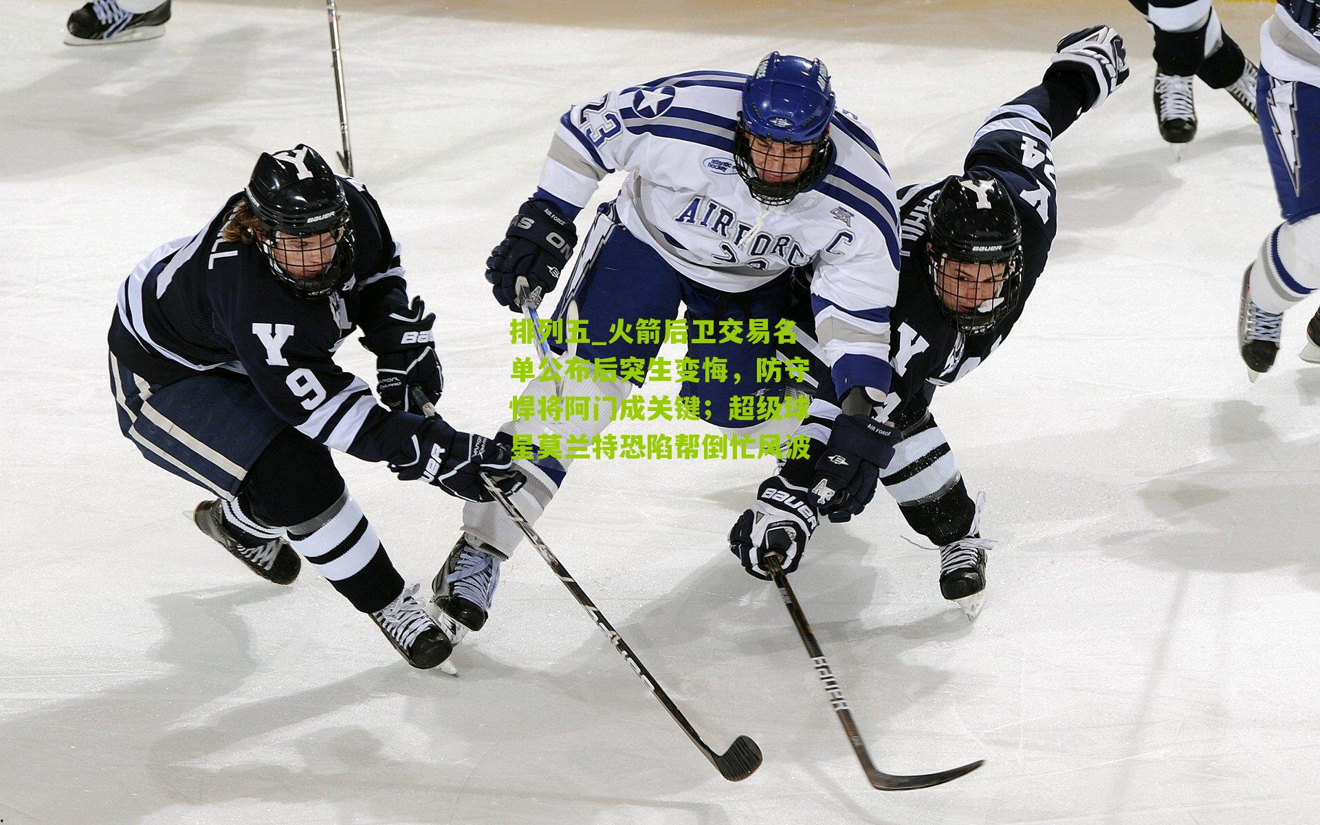 火箭后卫交易名单公布后突生变悔,防守悍将阿门成关键;超级球星莫兰特恐陷帮倒忙风波