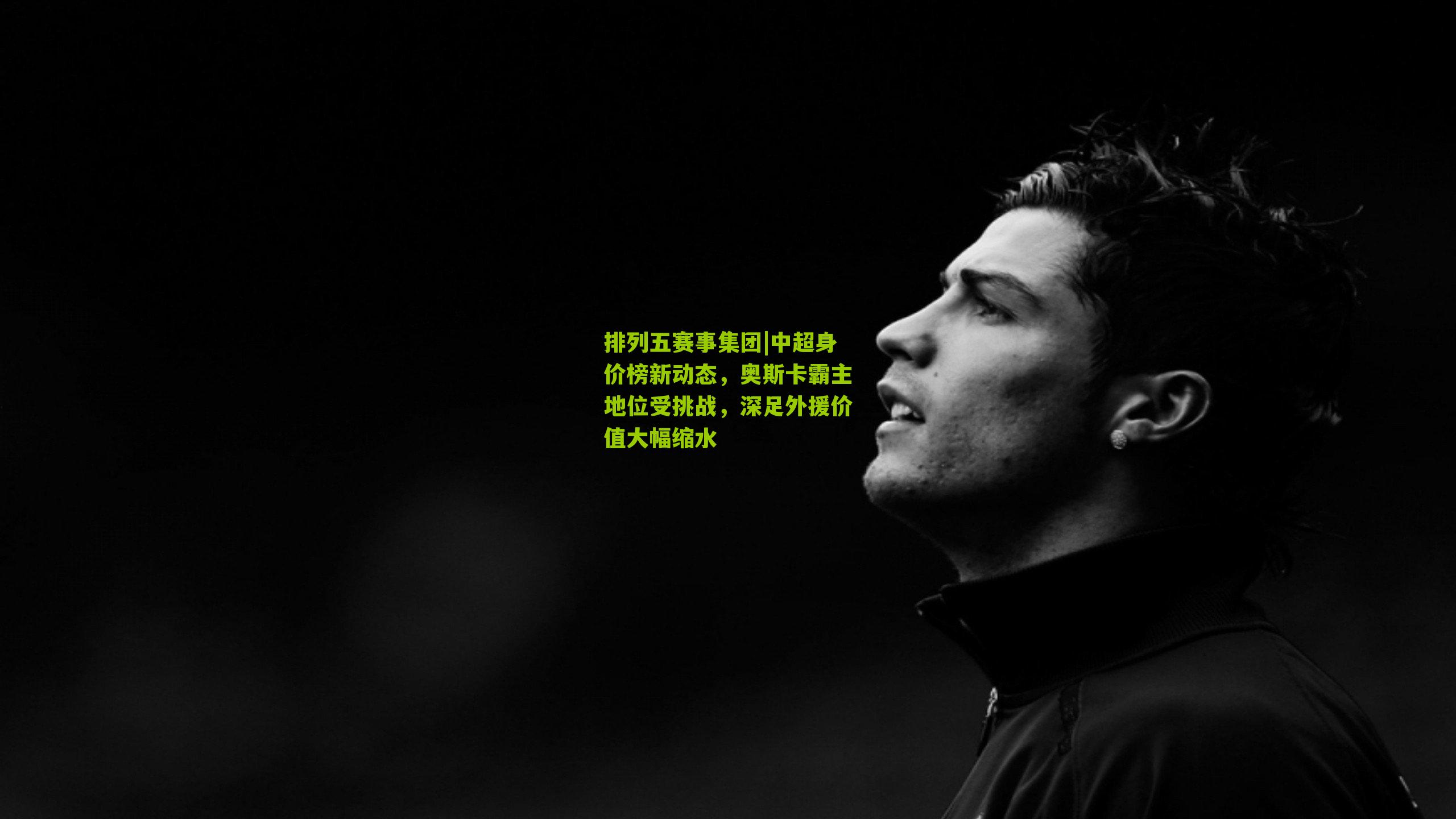 中超身价榜新动态,奥斯卡霸主地位受挑战,深足外援价值大幅缩水